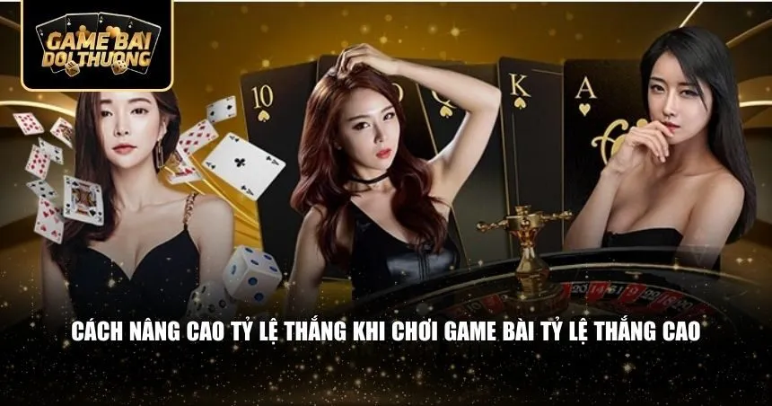 Cách nâng cao tỷ lệ thắng khi chơi game bài tỷ lệ thắng cao